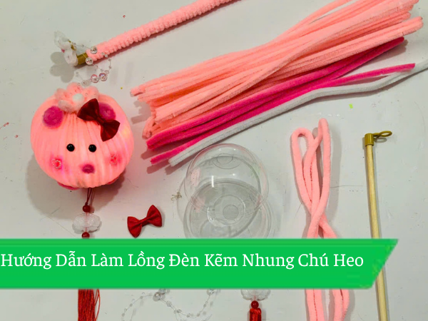 Hướng Dẫn Làm Lồng Đèn Kẽm Nhung Chú Heo